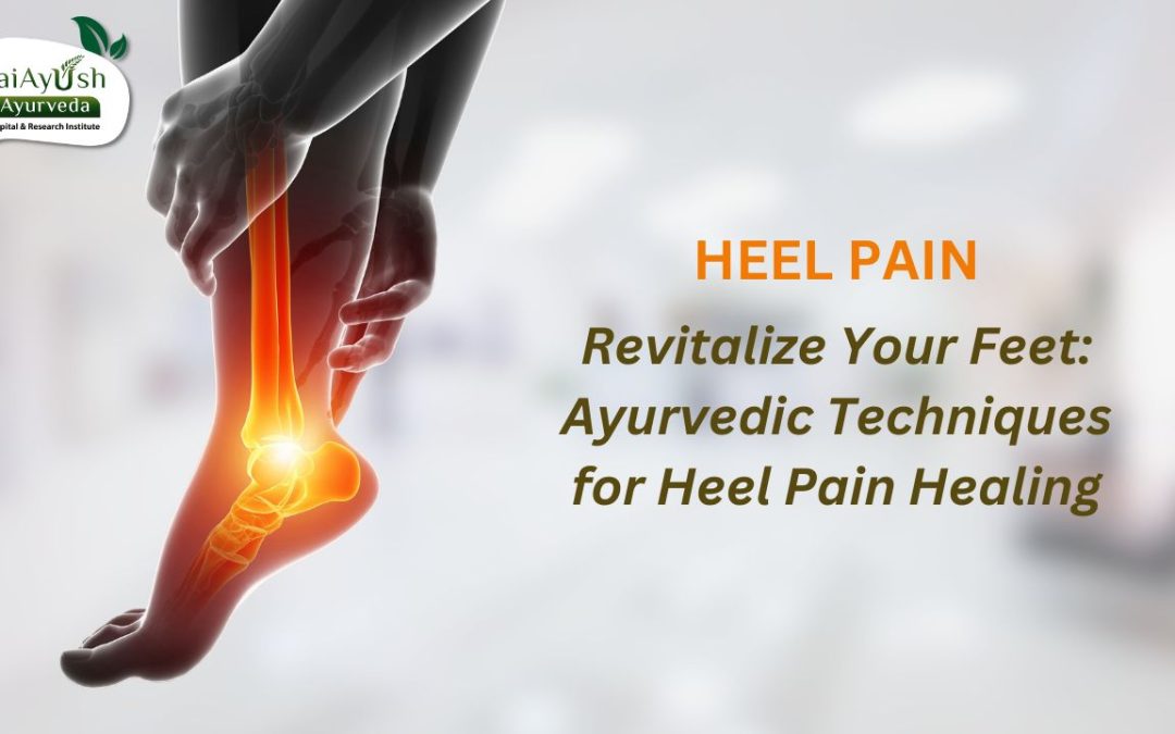 Ayurveda’s Holistic Approach to Heel Pain Relieving