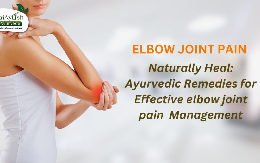 Relieving Elbow Joint Pain with Ayurveda: Natural Remedies and Management