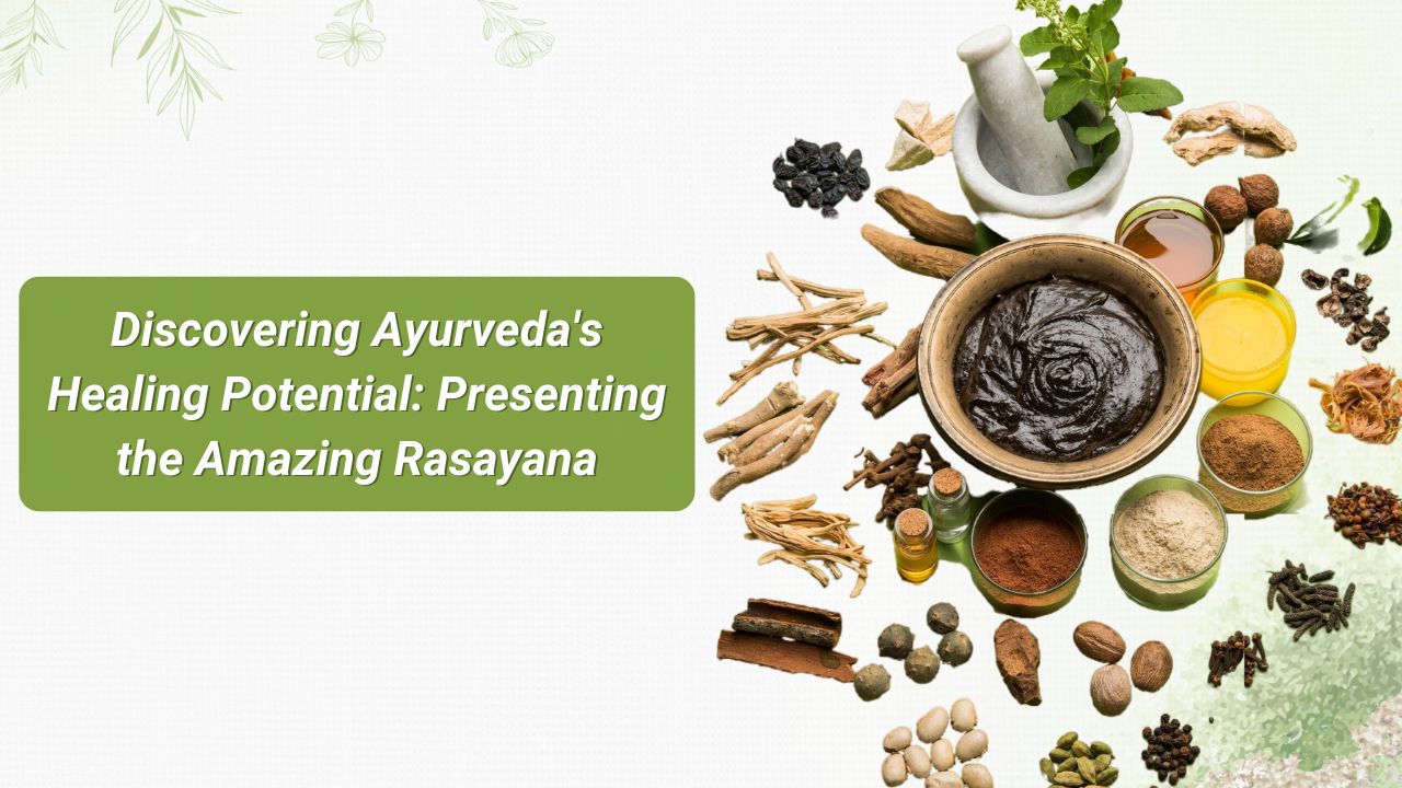Discovering Ayurveda’s Healing Potential: Presenting the Amazing Rasayana